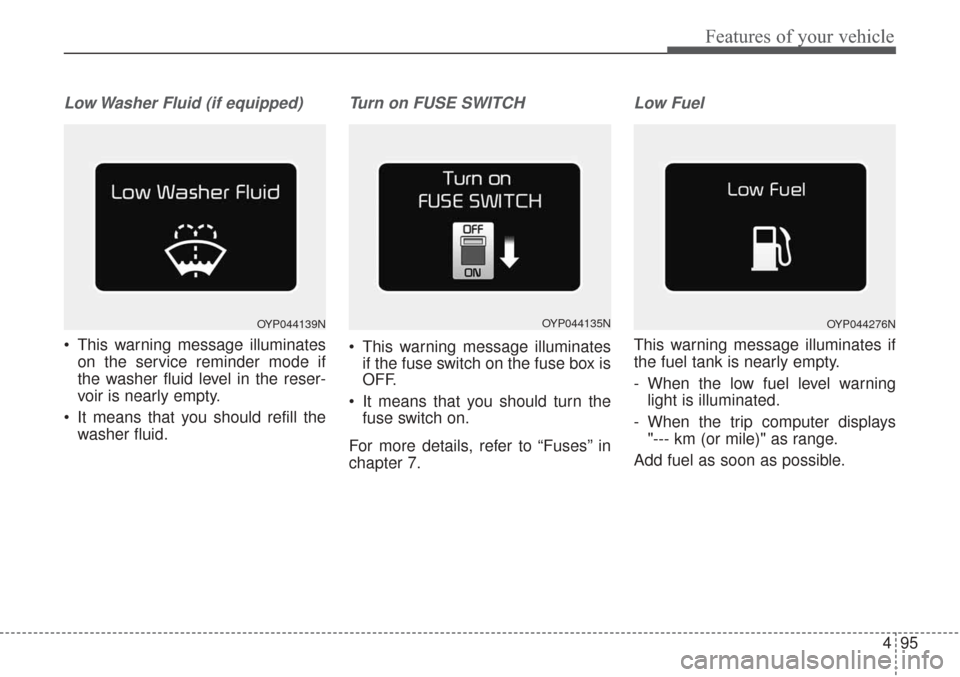 KIA Sorento 2017 3.G Owners Manual 495
Features of your vehicle
Low Washer Fluid (if equipped)
 This warning message illuminateson the service reminder mode if
the washer fluid level in the reser-
voir is nearly empty.
 It means that y