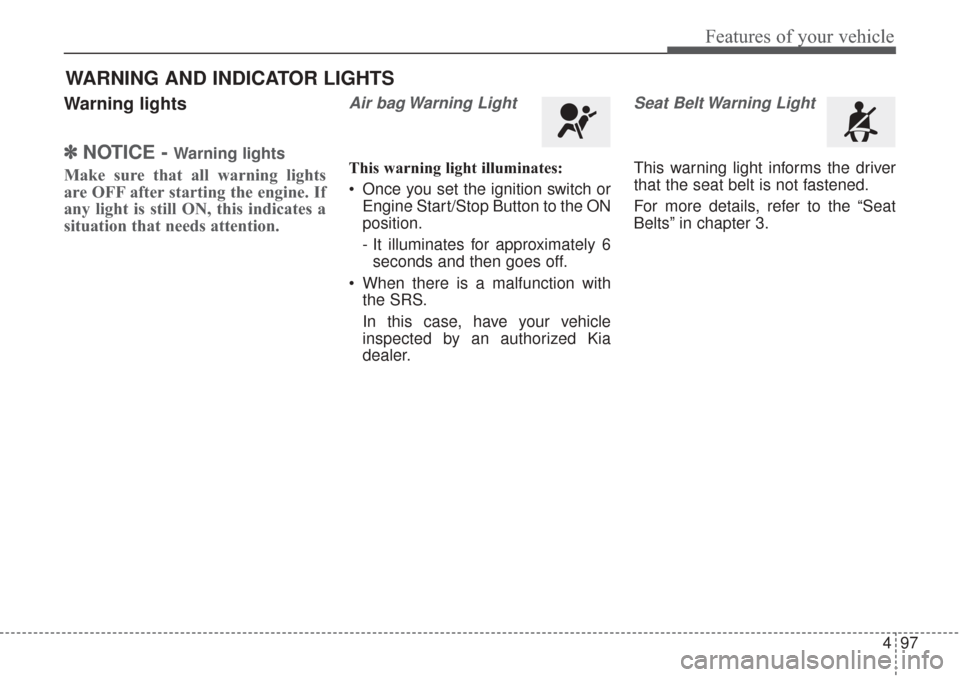 KIA Sorento 2017 3.G User Guide 497
Features of your vehicle
Warning lights
✽ ✽NOTICE - Warning lights
Make sure that all warning lights
are OFF after starting the engine. If
any light is still ON, this indicates a
situation tha