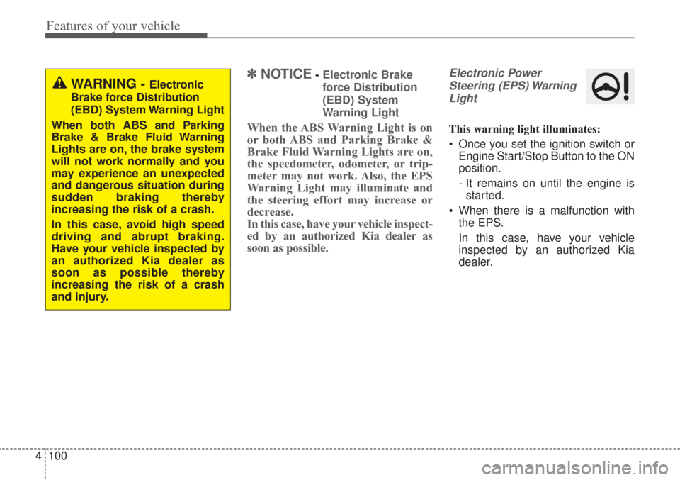 KIA Sorento 2017 3.G User Guide Features of your vehicle
100
4
✽ ✽
NOTICE- Electronic Brake
force Distribution
(EBD) System
Warning Light
When the ABS Warning Light is on
or both ABS and Parking Brake &
Brake Fluid Warning Light