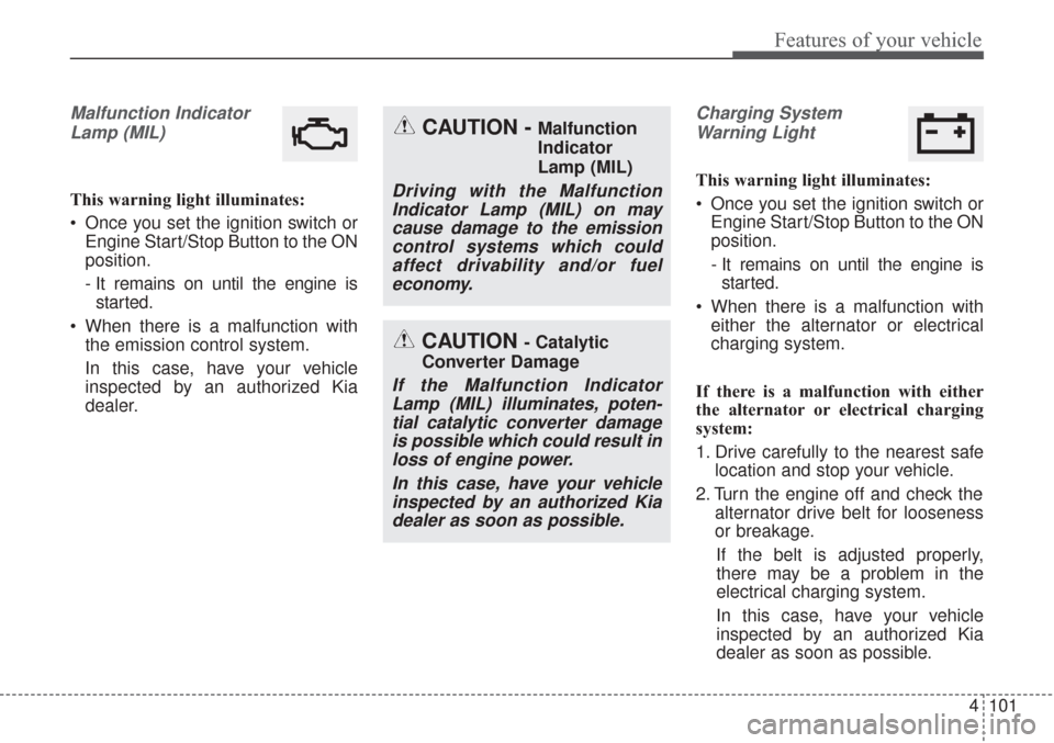KIA Sorento 2017 3.G Owners Guide 4101
Features of your vehicle
Malfunction IndicatorLamp (MIL)
This warning light illuminates:
Once you set the ignition switch or Engine Start/Stop Button to the ON
position.
- It remains on until th KIA Sorento 2017 3.G Owners Guide 4101
Features of your vehicle
Malfunction IndicatorLamp (MIL)
This warning light illuminates:
Once you set the ignition switch or Engine Start/Stop Button to the ON
position.
- It remains on until th