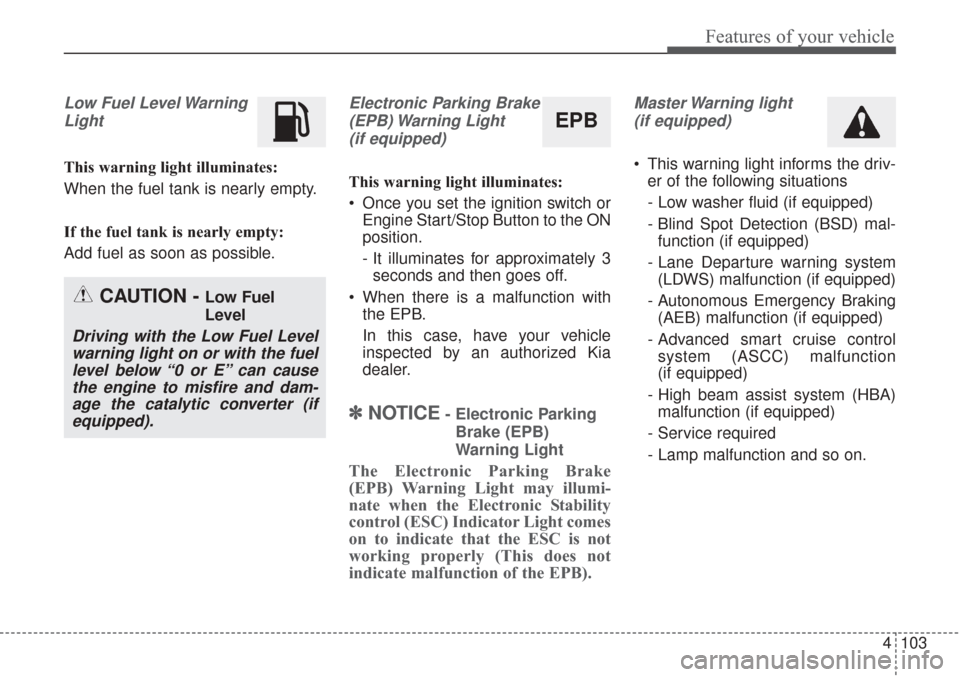 KIA Sorento 2017 3.G Owners Guide 4103
Features of your vehicle
Low Fuel Level WarningLight
This warning light illuminates:
When the fuel tank is nearly empty.
If the fuel tank is nearly empty:
Add fuel as soon as possible.
Electronic KIA Sorento 2017 3.G Owners Guide 4103
Features of your vehicle
Low Fuel Level WarningLight
This warning light illuminates:
When the fuel tank is nearly empty.
If the fuel tank is nearly empty:
Add fuel as soon as possible.
Electronic