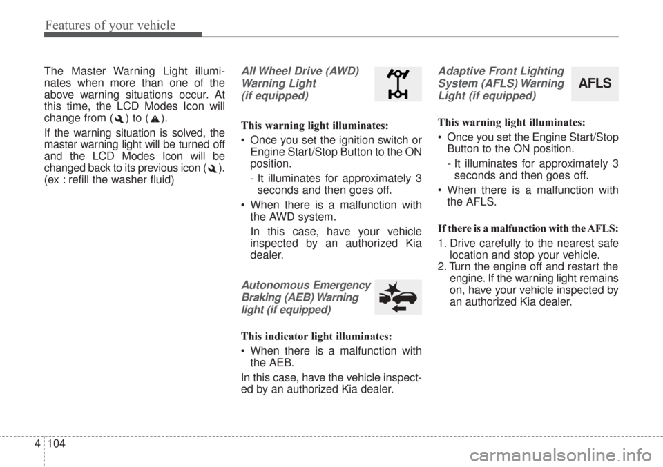 KIA Sorento 2017 3.G Owners Manual Features of your vehicle
104
4
The Master Warning Light illumi-
nates when more than one of the
above warning situations occur. At
this time, the LCD Modes Icon will
change from ( ) to ( ).
If the war