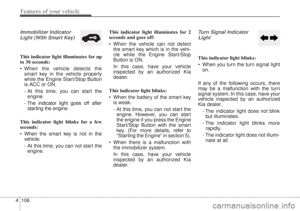 KIA Sorento 2017 3.G Owners Guide Features of your vehicle
106
4
Immobilizer Indicator
Light (With Smart Key)
This indicator light illuminates for up
to 30 seconds:
When the vehicle detects the smart key in the vehicle properly
whil KIA Sorento 2017 3.G Owners Guide Features of your vehicle
106
4
Immobilizer Indicator
Light (With Smart Key)
This indicator light illuminates for up
to 30 seconds:
When the vehicle detects the smart key in the vehicle properly
whil