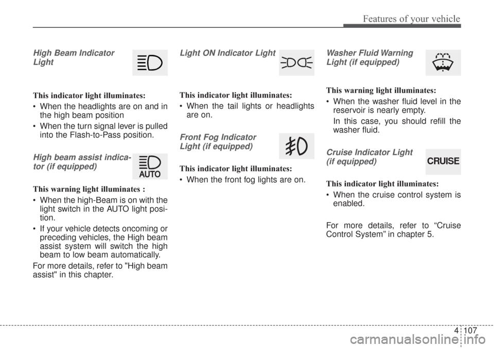 KIA Sorento 2017 3.G User Guide 4107
Features of your vehicle
High Beam IndicatorLight
This indicator light illuminates:
 When the headlights are on and in the high beam position
 When the turn signal lever is pulled into the Flash-