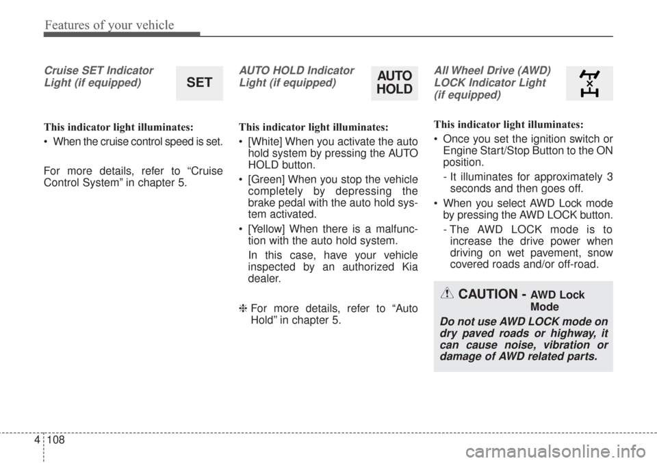 KIA Sorento 2017 3.G Owners Guide Features of your vehicle
108
4
Cruise SET Indicator
Light (if equipped)
This indicator light illuminates:
When the cruise control speed is set.
For more details, refer to “Cruise
Control System” KIA Sorento 2017 3.G Owners Guide Features of your vehicle
108
4
Cruise SET Indicator
Light (if equipped)
This indicator light illuminates:
When the cruise control speed is set.
For more details, refer to “Cruise
Control System”