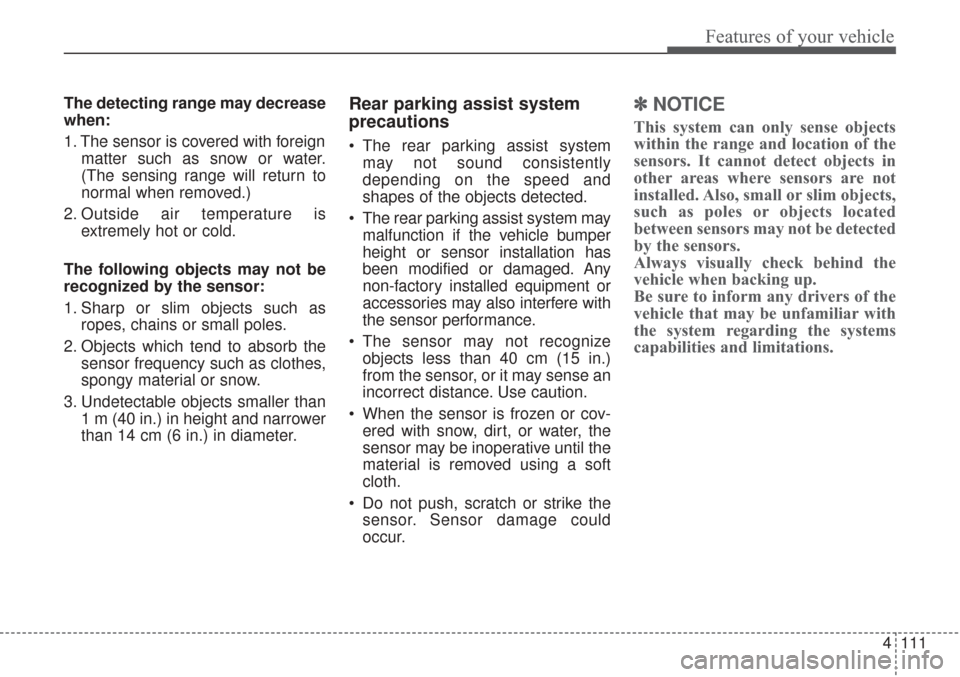 KIA Sorento 2017 3.G User Guide 4111
Features of your vehicle
The detecting range may decrease
when:
1. The sensor is covered with foreignmatter such as snow or water.
(The sensing range will return to
normal when removed.)
2. Outsi KIA Sorento 2017 3.G User Guide 4111
Features of your vehicle
The detecting range may decrease
when:
1. The sensor is covered with foreignmatter such as snow or water.
(The sensing range will return to
normal when removed.)
2. Outsi