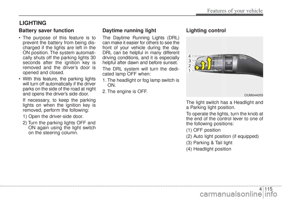 KIA Sorento 2017 3.G Owners Manual 4115
Features of your vehicle
Battery saver function
The purpose of this feature is toprevent the battery from being dis-
charged if the lights are left in the
ON position. The system automati-
cally KIA Sorento 2017 3.G Owners Manual 4115
Features of your vehicle
Battery saver function
The purpose of this feature is toprevent the battery from being dis-
charged if the lights are left in the
ON position. The system automati-
cally