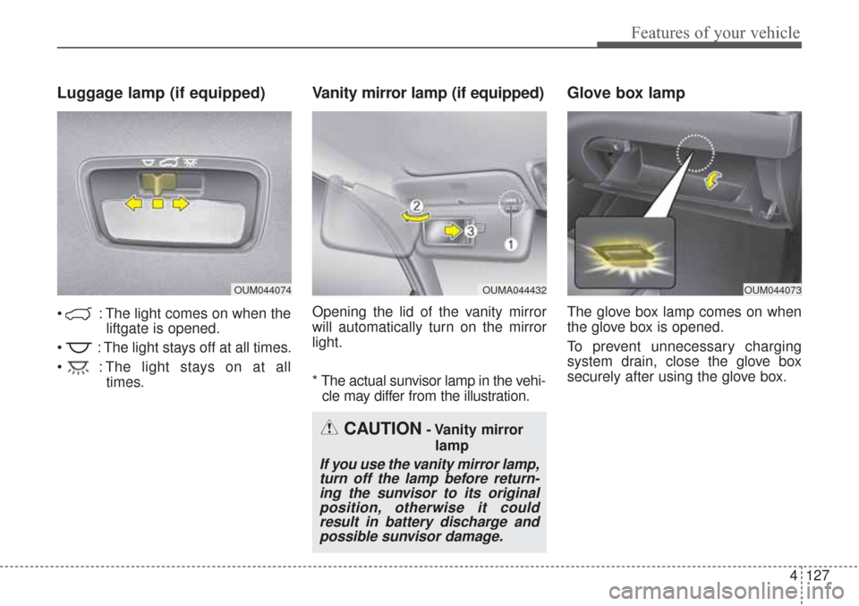 KIA Sorento 2017 3.G Owners Manual 4127
Features of your vehicle
Luggage lamp (if equipped)
: The light comes on when theliftgate is opened.
: The light stays off at all times.
: The light stays on at all times.
Vanity mirror lamp ( KIA Sorento 2017 3.G Owners Manual 4127
Features of your vehicle
Luggage lamp (if equipped)
: The light comes on when theliftgate is opened.
: The light stays off at all times.
: The light stays on at all times.
Vanity mirror lamp (
