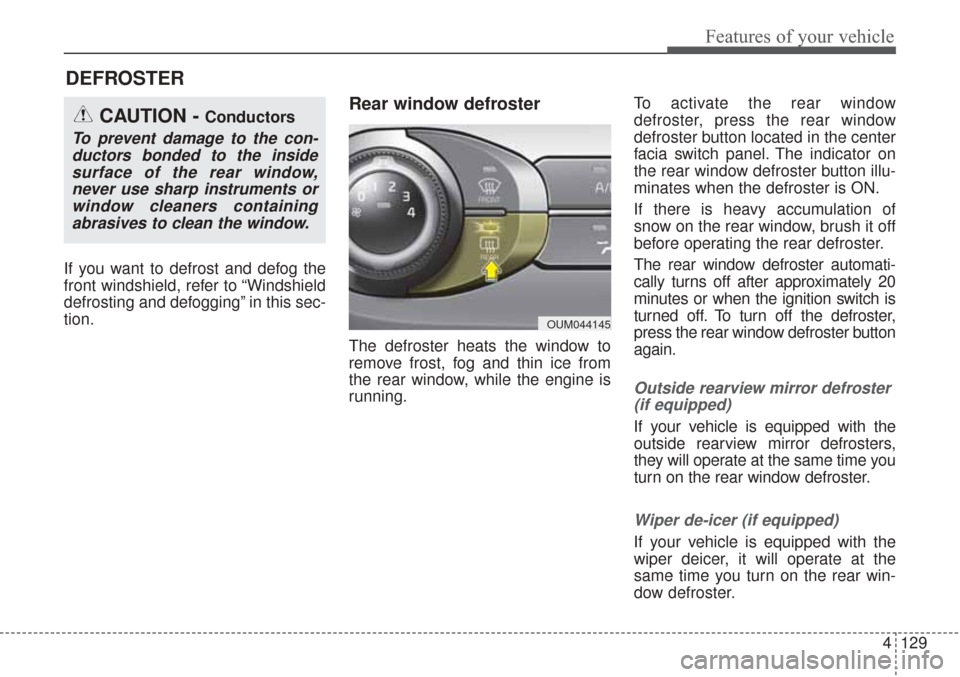 KIA Sorento 2017 3.G Owners Guide 4129
Features of your vehicle
If you want to defrost and defog the
front windshield, refer to “Windshield
defrosting and defogging” in this sec-
tion.
Rear window defroster
The defroster heats the KIA Sorento 2017 3.G Owners Guide 4129
Features of your vehicle
If you want to defrost and defog the
front windshield, refer to “Windshield
defrosting and defogging” in this sec-
tion.
Rear window defroster
The defroster heats the