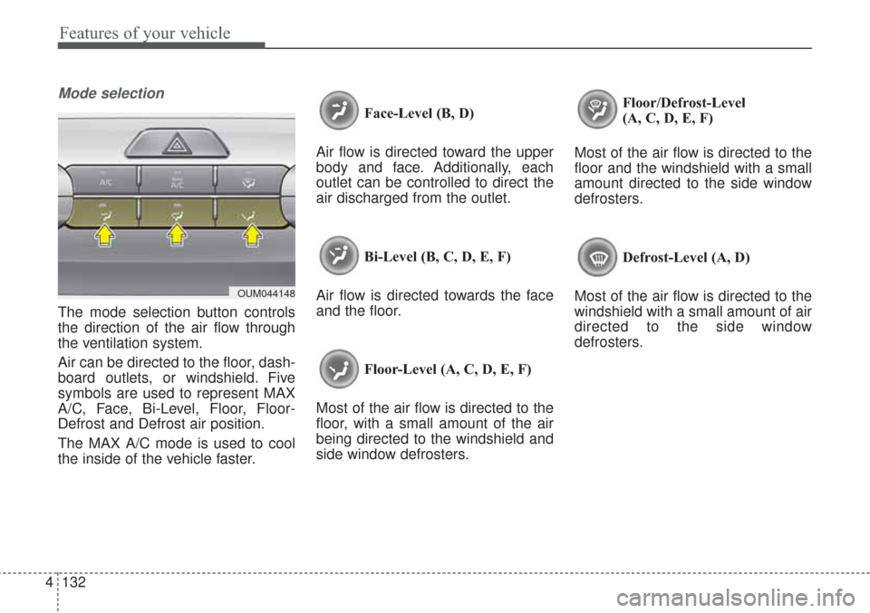 KIA Sorento 2017 3.G Owners Manual Features of your vehicle
132
4
Mode selection
The mode selection button controls
the direction of the air flow through
the ventilation system.
Air can be directed to the floor, dash-
board outlets, or