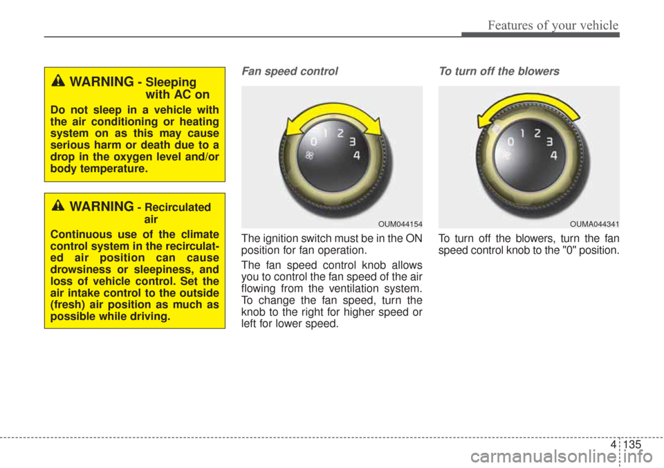 KIA Sorento 2017 3.G Owners Manual 4135
Features of your vehicle
Fan speed control
The ignition switch must be in the ON
position for fan operation.
The fan speed control knob allows
you to control the fan speed of the air
flowing from KIA Sorento 2017 3.G Owners Manual 4135
Features of your vehicle
Fan speed control
The ignition switch must be in the ON
position for fan operation.
The fan speed control knob allows
you to control the fan speed of the air
flowing from