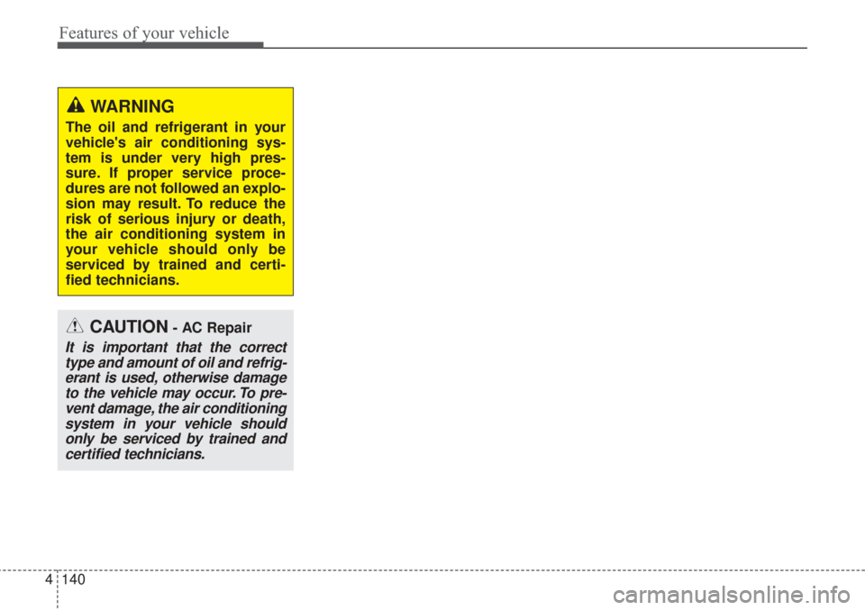 KIA Sorento 2017 3.G Owners Manual Features of your vehicle
140
4
WARNING
The oil and refrigerant in your
vehicles air conditioning sys-
tem is under very high pres-
sure. If proper service proce-
dures are not followed an explo-
sion