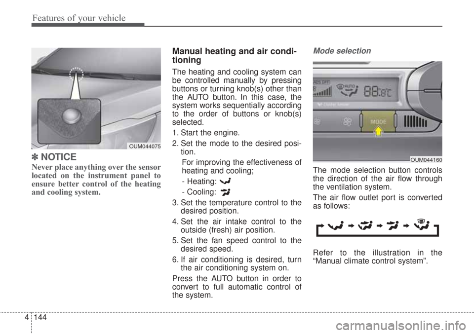 KIA Sorento 2017 3.G Owners Manual Features of your vehicle
144
4
✽ ✽
NOTICE
Never place anything over the sensor
located on the instrument panel to
ensure better control of the heating
and cooling system.
Manual heating and air co