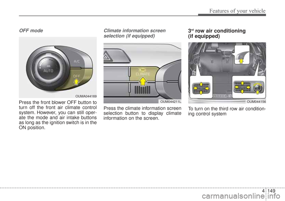 KIA Sorento 2017 3.G Owners Manual 4149
Features of your vehicle
OFF mode
Press the front blower OFF button to
turn off the front air climate control
system. However, you can still oper-
ate the mode and air intake buttons
as long as t