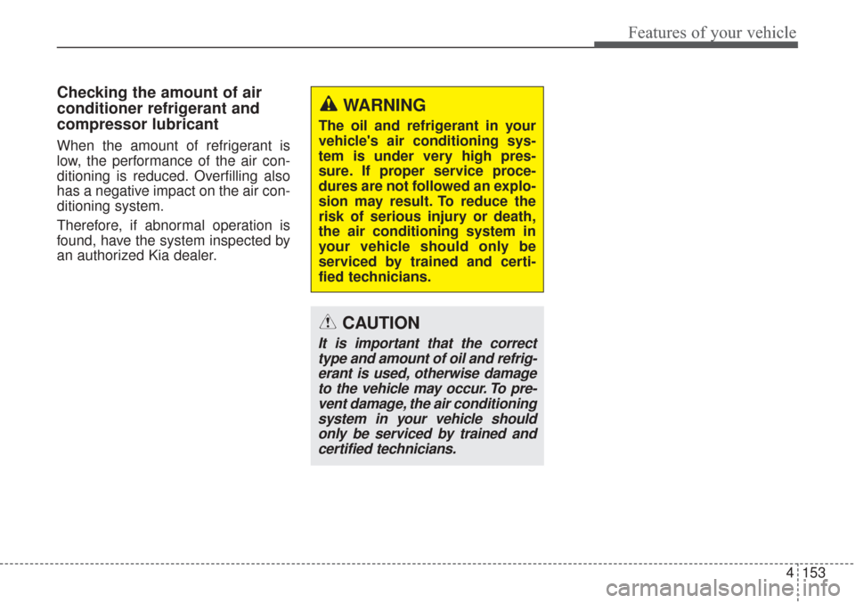 KIA Sorento 2017 3.G Owners Manual 4153
Features of your vehicle
Checking the amount of air
conditioner refrigerant and
compressor lubricant
When the amount of refrigerant is
low, the performance of the air con-
ditioning is reduced. O