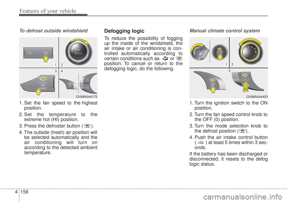 KIA Sorento 2017 3.G Owners Manual Features of your vehicle
156
4
To defrost outside windshield  
1. Set the fan speed to the highest
position.
2. Set the temperature to the extreme hot (HI) position.
3. Press the defroster button ( ).