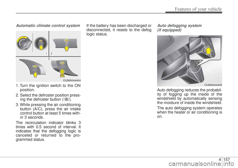 KIA Sorento 2017 3.G Owners Manual 4157
Features of your vehicle
Automatic climate control system
1. Turn the ignition switch to the ONposition.
2. Select the defroster position press- ing the defroster button ( ).
3. While pressing th
