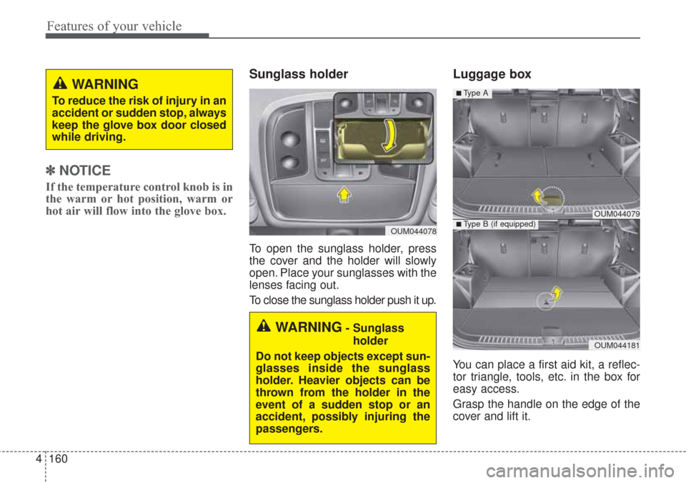 KIA Sorento 2017 3.G Owners Manual ✽ ✽   
NOTICE
If the temperature control knob is in
the warm or hot position, warm or
hot air will flow into the glove box.
Sunglass holder
To open the sunglass holder, press
the cover and the hol