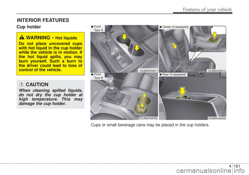 KIA Sorento 2017 3.G Owners Manual 4161
Features of your vehicle
Cup holder
INTERIOR FEATURES
WARNING- Hot liquids
Do not place uncovered cups
with hot liquid in the cup holder
while the vehicle is in motion. If
the hot liquid spills, 