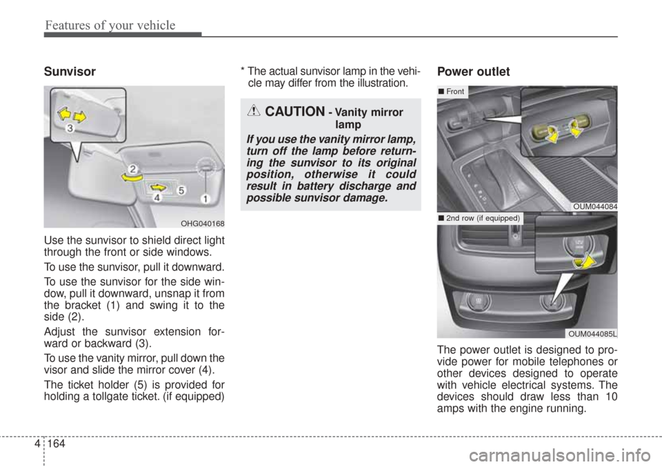 KIA Sorento 2017 3.G Owners Manual Features of your vehicle
164
4
Sunvisor
Use the sunvisor to shield direct light
through the front or side windows.
To use the sunvisor, pull it downward.
To use the sunvisor for the side win-
dow, pul