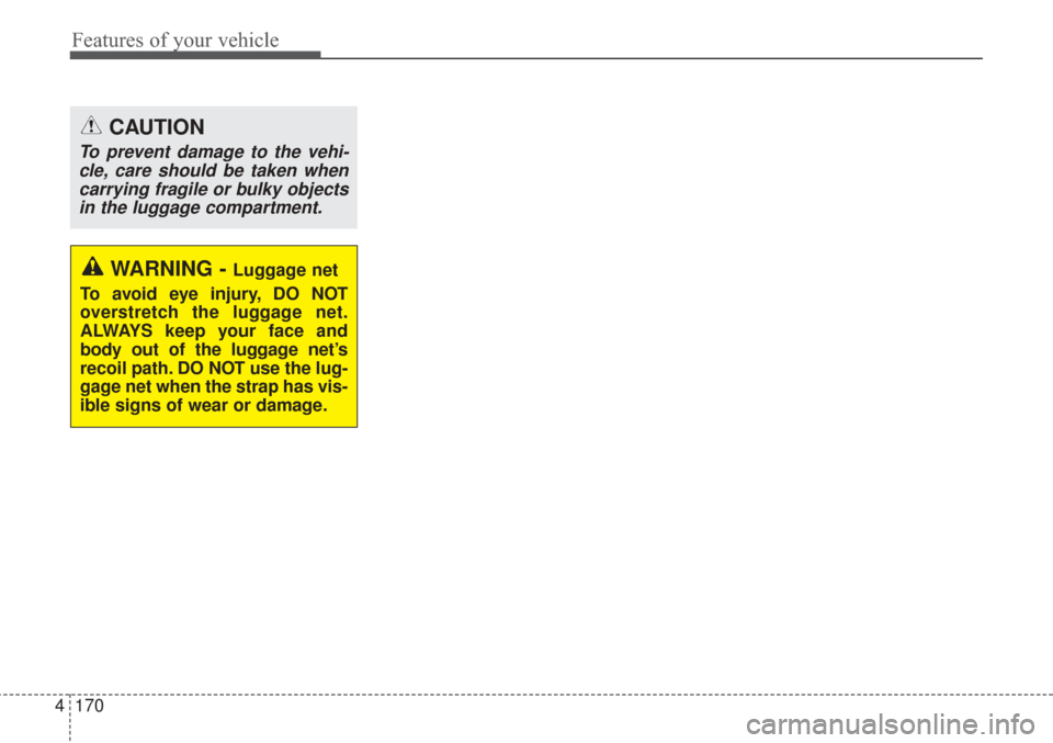 KIA Sorento 2017 3.G Owners Manual Features of your vehicle
170
4
CAUTION
To prevent damage to the vehi-
cle, care should be taken whencarrying fragile or bulky objectsin the luggage compartment.
WARNING - Luggage net
To avoid eye inju
