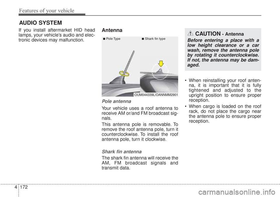 KIA Sorento 2017 3.G Owners Manual Features of your vehicle
172 4
If you install aftermarket HID head
lamps, your vehicle’s audio and elec-
tronic devices may malfunction.Antenna
Pole antenna 
Your vehicle uses a roof antenna to
rece