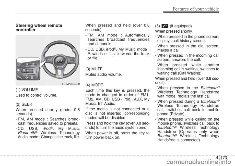 KIA Sorento 2017 3.G Owners Manual 4173
Features of your vehicle
Steering wheel remote 
controller
(1) VOLUME
Used to control volume.
(2) SEEK
When pressed shortly (under 0.8
seconds).
- FM, AM mode : Searches broad-
cast frequencies s