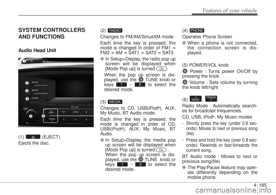 KIA Sorento 2017 3.G Owners Manual 4185
Features of your vehicle
SYSTEM CONTROLLERS
AND FUNCTIONS
Audio Head Unit 
(1) (EJECT)
Ejects the disc.(2) 
Changes to FM/AM/SiriusXM mode.
Each time the key is pressed, the
mode is changed in or