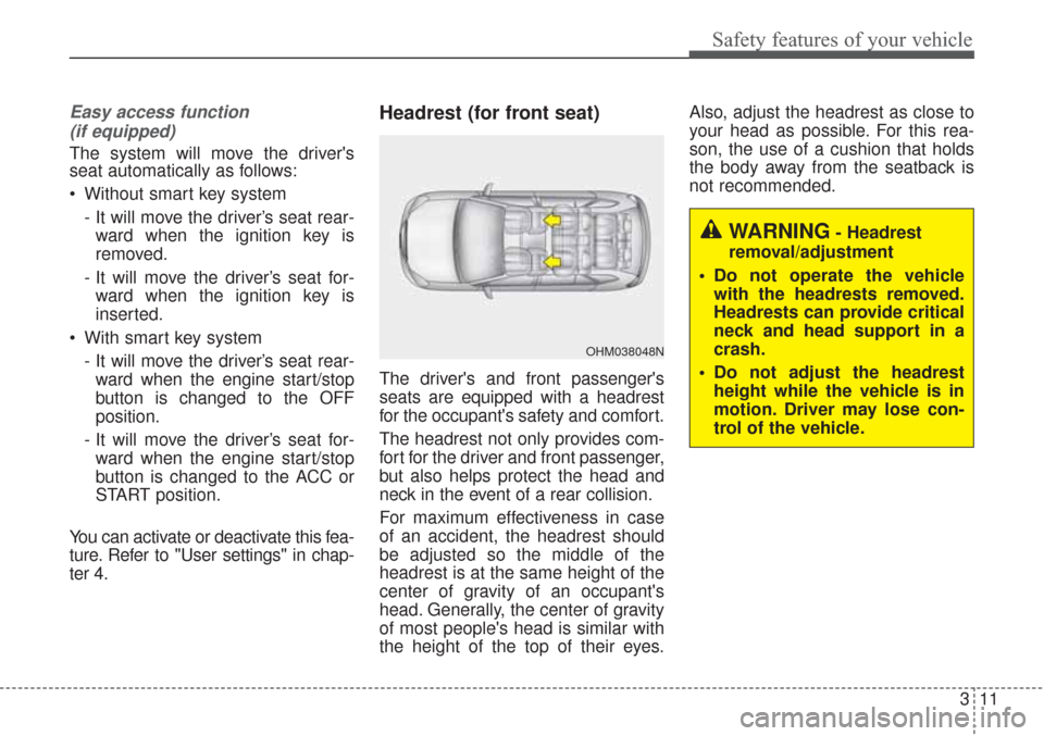 KIA Sorento 2017 3.G Owners Guide 311
Safety features of your vehicle
Easy access function (if equipped)
The system will move the drivers
seat automatically as follows:
 Without smart key system
- It will move the driver’s seat rea