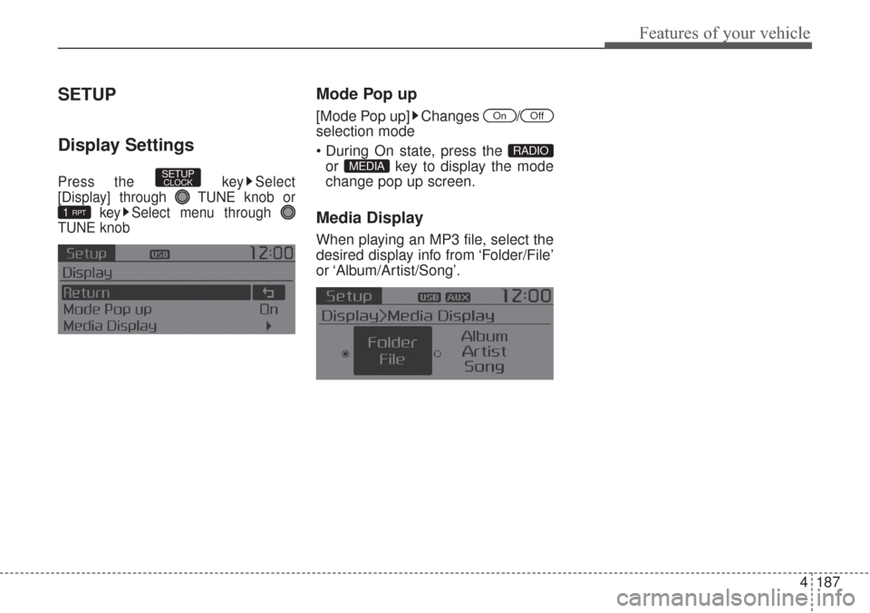 KIA Sorento 2017 3.G Owners Manual 4187
Features of your vehicle
SETUP
Display Settings
Press the  key Select
[Display] through  TUNE knob or
key Select menu through 
TUNE knob
Mode Pop up
[Mode Pop up] Changes  /
selection mode

or  k