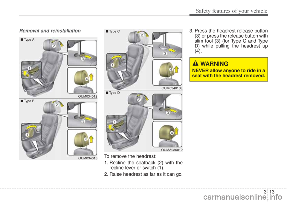 KIA Sorento 2017 3.G Owners Guide 313
Safety features of your vehicle
Removal and reinstallation
To remove the headrest:
1. Recline the seatback (2) with therecline lever or switch (1).
2. Raise headrest as far as it can go. 3. Press 