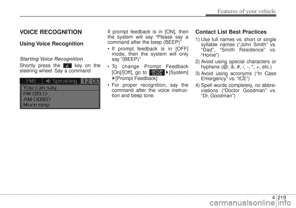 KIA Sorento 2017 3.G Owners Manual 4219
Features of your vehicle
VOICE RECOGNITION
Using Voice  Recognition
Starting Voice  Recognition
Shortly press the  key on the
steering wheel. Say a commandIf prompt feedback is in [ON], then
the 