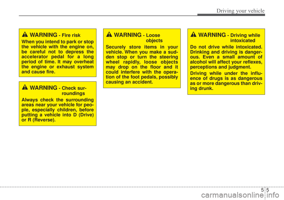 KIA Sorento 2017 3.G User Guide 55
Driving your vehicle
WARNING- Check sur-roundings
Always check the surrounding
areas near your vehicle for peo-
ple, especially children, before
putting a vehicle into D (Drive)
or R (Reverse).
WAR