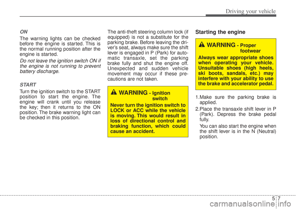 KIA Sorento 2017 3.G Owners Guide 57
Driving your vehicle
ON
The warning lights can be checked
before the engine is started. This is
the normal running position after the
engine is started.
Do not leave the ignition switch ON ifthe en