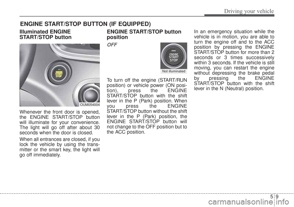 KIA Sorento 2017 3.G Owners Manual 59
Driving your vehicle
Illuminated ENGINE
START/STOP button
Whenever the front door is opened,
the ENGINE START/STOP button
will illuminate for your convenience.
The light will go off after about 30
KIA Sorento 2017 3.G Owners Manual 59
Driving your vehicle
Illuminated ENGINE
START/STOP button
Whenever the front door is opened,
the ENGINE START/STOP button
will illuminate for your convenience.
The light will go off after about 30