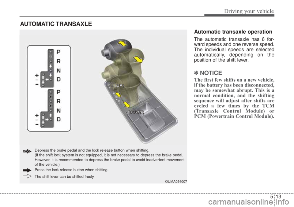 KIA Sorento 2017 3.G Owners Manual 513
Driving your vehicle
Automatic transaxle operation
The automatic transaxle has 6 for-
ward speeds and one reverse speed.
The individual speeds are selected
automatically, depending on the
position KIA Sorento 2017 3.G Owners Manual 513
Driving your vehicle
Automatic transaxle operation
The automatic transaxle has 6 for-
ward speeds and one reverse speed.
The individual speeds are selected
automatically, depending on the
position