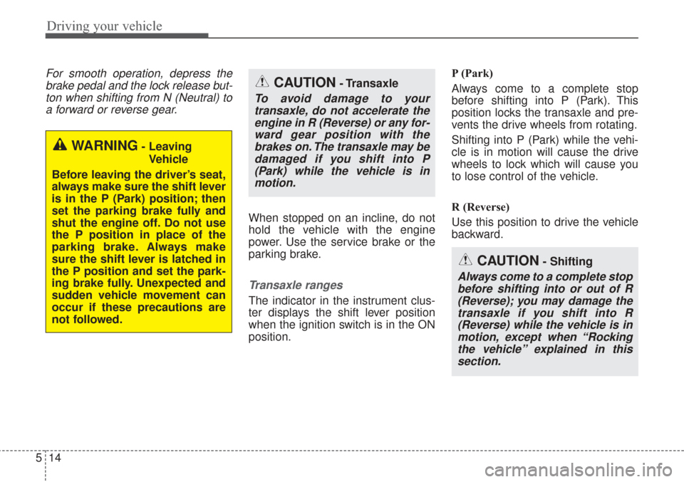 KIA Sorento 2017 3.G Service Manual Driving your vehicle
14
5
CAUTION- Shifting
Always come to a complete stop
before shifting into or out of R(Reverse); you may damage thetransaxle if you shift into R(Reverse) while the vehicle is inmo KIA Sorento 2017 3.G Service Manual Driving your vehicle
14
5
CAUTION- Shifting
Always come to a complete stop
before shifting into or out of R(Reverse); you may damage thetransaxle if you shift into R(Reverse) while the vehicle is inmo