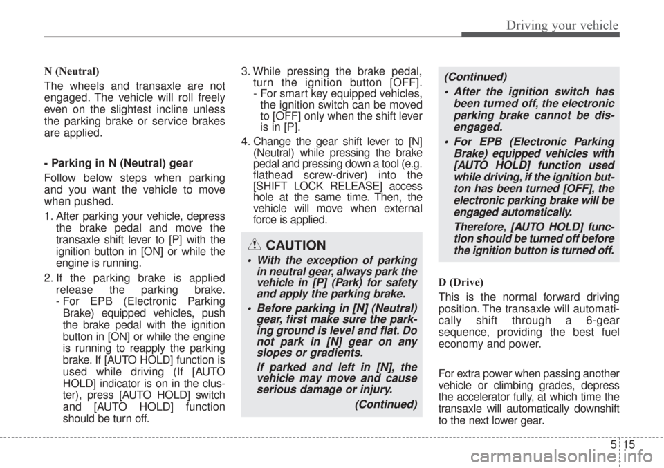 KIA Sorento 2017 3.G Service Manual 515
Driving your vehicle
N (Neutral)
The wheels and transaxle are not
engaged. The vehicle will roll freely
even on the slightest incline unless
the parking brake or service brakes
are applied.
- Park KIA Sorento 2017 3.G Service Manual 515
Driving your vehicle
N (Neutral)
The wheels and transaxle are not
engaged. The vehicle will roll freely
even on the slightest incline unless
the parking brake or service brakes
are applied.
- Park