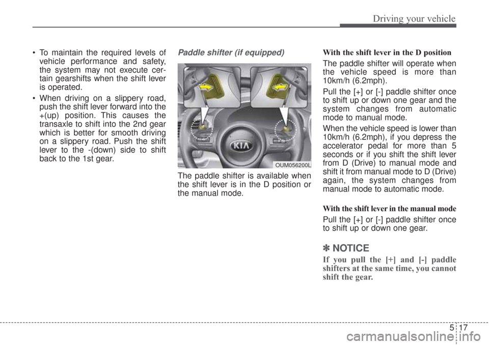 KIA Sorento 2017 3.G Owners Manual 517
Driving your vehicle
To maintain the required levels ofvehicle performance and safety,
the system may not execute cer-
tain gearshifts when the shift lever
is operated.
When driving on a slipper KIA Sorento 2017 3.G Owners Manual 517
Driving your vehicle
To maintain the required levels ofvehicle performance and safety,
the system may not execute cer-
tain gearshifts when the shift lever
is operated.
When driving on a slipper
