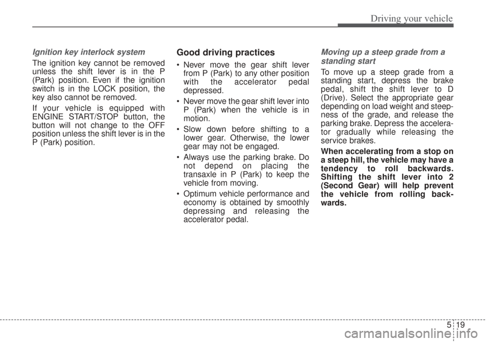 KIA Sorento 2017 3.G Owners Manual 519
Driving your vehicle
Ignition key interlock system 
The ignition key cannot be removed
unless the shift lever is in the P
(Park) position. Even if the ignition
switch is in the LOCK position, the
