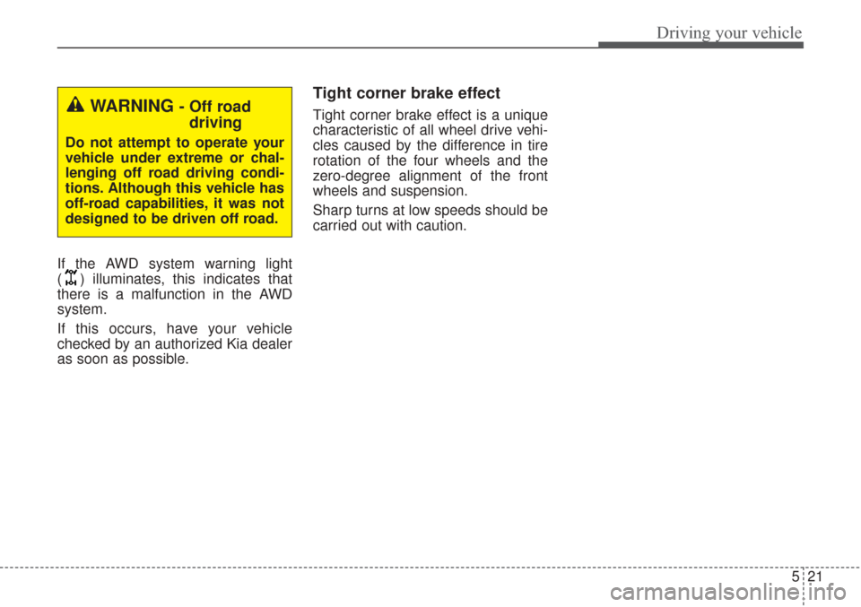KIA Sorento 2017 3.G Owners Manual 521
Driving your vehicle
If the AWD system warning light
( ) illuminates, this indicates that
there is a malfunction in the AWD
system.
If this occurs, have your vehicle
checked by an authorized Kia KIA Sorento 2017 3.G Owners Manual 521
Driving your vehicle
If the AWD system warning light
( ) illuminates, this indicates that
there is a malfunction in the AWD
system.
If this occurs, have your vehicle
checked by an authorized Kia