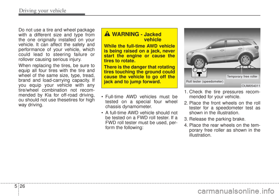 KIA Sorento 2017 3.G Owners Manual Driving your vehicle
26
5
Do not use a tire and wheel package
with a different size and type from
the one originally installed on your
vehicle. It can affect the safety and
performance of your vehicle