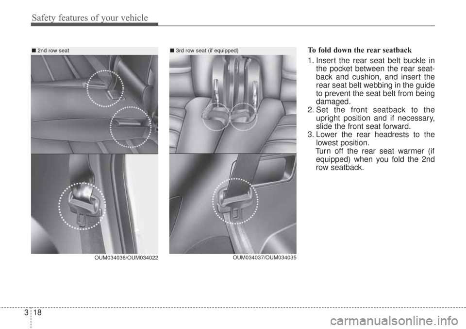 KIA Sorento 2017 3.G Owners Manual Safety features of your vehicle
18
3
To fold down the rear seatback
1. Insert the rear seat belt buckle in
the pocket between the rear seat-
back and cushion, and insert the
rear seat belt webbing in KIA Sorento 2017 3.G Owners Manual Safety features of your vehicle
18
3
To fold down the rear seatback
1. Insert the rear seat belt buckle in
the pocket between the rear seat-
back and cushion, and insert the
rear seat belt webbing in