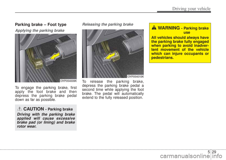 KIA Sorento 2017 3.G Owners Manual 529
Driving your vehicle
Parking brake – Foot type
Applying the parking brake
To engage the parking brake, first
apply the foot brake and then
depress the parking brake pedal
down as far as possible