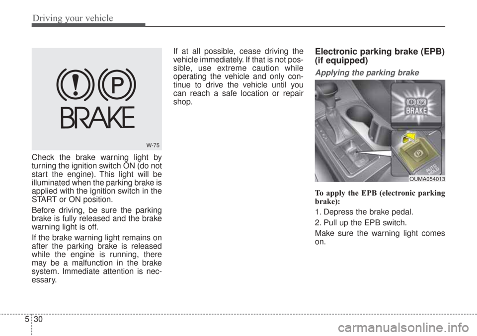 KIA Sorento 2017 3.G Owners Guide Driving your vehicle
30
5
Check the brake warning light by
turning the ignition switch ON (do not
start the engine). This light will be
illuminated when the parking brake is
applied with the ignition 