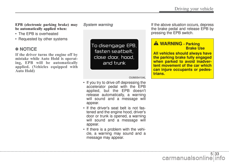 KIA Sorento 2017 3.G Owners Manual 533
Driving your vehicle
EPB (electronic parking brake) may
be automatically applied when:
The EPB is overheated
Requested by other systems
✽ ✽NOTICE
If the driver turns the engine off by
mista KIA Sorento 2017 3.G Owners Manual 533
Driving your vehicle
EPB (electronic parking brake) may
be automatically applied when:
The EPB is overheated
Requested by other systems
✽ ✽NOTICE
If the driver turns the engine off by
mista