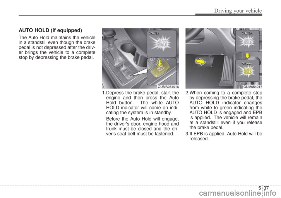 KIA Sorento 2017 3.G Owners Manual 537
Driving your vehicle
AUTO HOLD (if equipped)
The Auto Hold maintains the vehicle
in a standstill even though the brake
pedal is not depressed after the driv-
er brings the vehicle to a complete
st
