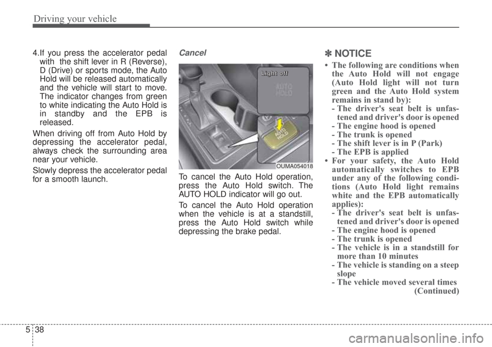 KIA Sorento 2017 3.G Owners Manual Driving your vehicle
38
5
4.If you press the accelerator pedal
with  the shift lever in R (Reverse),
D (Drive) or sports mode, the Auto
Hold will be released automatically
and the vehicle will start t