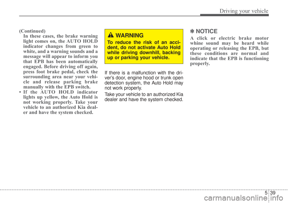 KIA Sorento 2017 3.G Owners Guide 539
Driving your vehicle
(Continued)In these cases, the brake warning
light comes on, the AUTO HOLD
indicator changes from green to
white, and a warning sounds and a
message will appear to inform you
