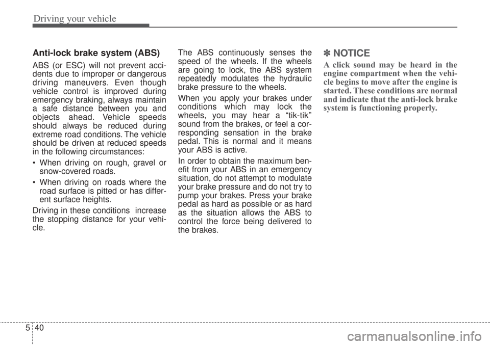 KIA Sorento 2017 3.G Owners Manual Driving your vehicle
40
5
Anti-lock brake system (ABS)
ABS (or ESC) will not prevent acci-
dents due to improper or dangerous
driving maneuvers. Even though
vehicle control is improved during
emergenc